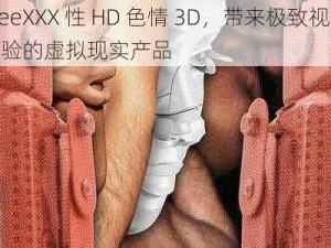 FreeXXX 性 HD 色情 3D，带来极致视觉体验的虚拟现实产品