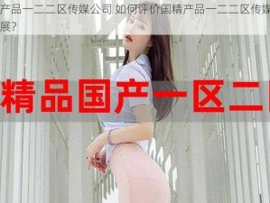 国精产品一二二区传媒公司 如何评价国精产品一二二区传媒公司的发展？