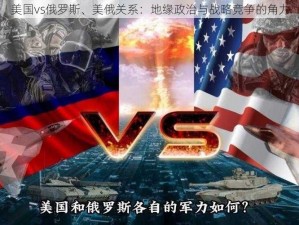 美国vs俄罗斯、美俄关系：地缘政治与战略竞争的角力