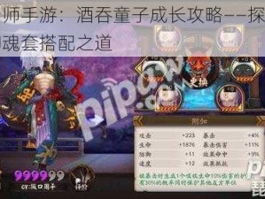 阴阳师手游：酒吞童子成长攻略——探究针女御魂套搭配之道