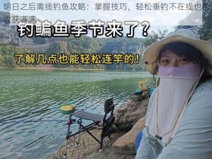 明日之后离线钓鱼攻略：掌握技巧，轻松垂钓不在线也能收获满满