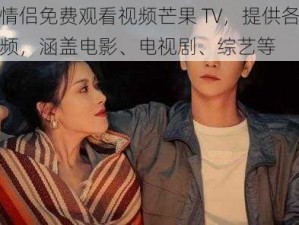 最美情侣免费观看视频芒果 TV，提供各类精彩视频，涵盖电影、电视剧、综艺等