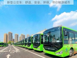 新型公交车：舒适、安全、环保，带你畅游城市