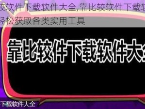 靠比较软件下载软件大全,靠比较软件下载软件大全：轻松获取各类实用工具