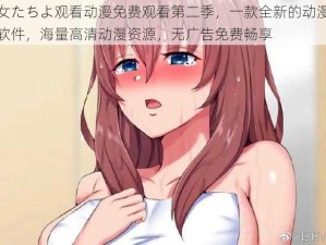 少女たちよ观看动漫免费观看第二季，一款全新的动漫播放软件，海量高清动漫资源，无广告免费畅享