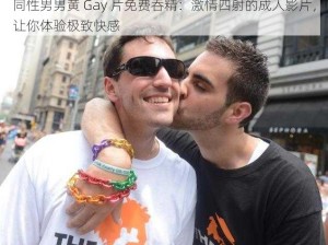 同性男男黄 Gay 片免费吞精：激情四射的成人影片，让你体验极致快感