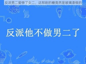 反派男二爱惨了女二，这部剧的糖竟然是玻璃渣做的