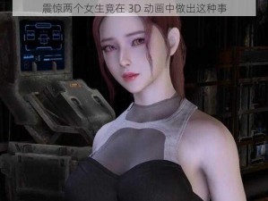 震惊两个女生竟在 3D 动画中做出这种事