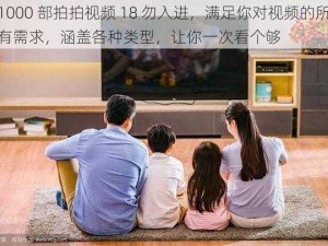 1000 部拍拍视频 18 勿入进，满足你对视频的所有需求，涵盖各种类型，让你一次看个够