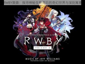 RWBY戮兽：探寻神秘生物背后的奇幻世界与深刻寓意