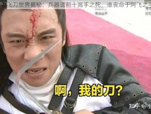 小李飞刀世界揭秘：兵器谱前十高手之死，谁丧命于阿飞之手？