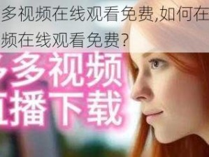 色多多视频在线观看免费,如何在色多多视频在线观看免费？