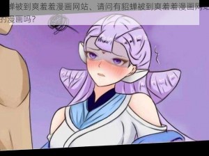 貂蝉被到爽羞羞漫画网站、请问有貂蝉被到爽羞羞漫画网站的漫画吗？