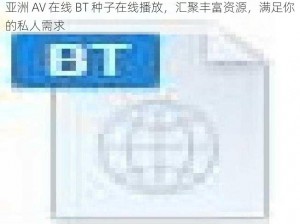 亚洲 AV 在线 BT 种子在线播放，汇聚丰富资源，满足你的私人需求