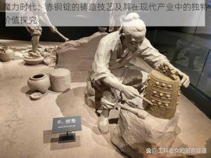 魔力时代：赤铜锭的铸造技艺及其在现代产业中的独特价值探究