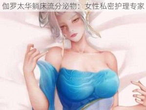 伽罗太华躺床流分泌物：女性私密护理专家