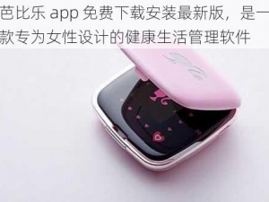 芭比乐 app 免费下载安装最新版，是一款专为女性设计的健康生活管理软件