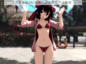 少女泳装 MV 观看方法及优质产品推荐