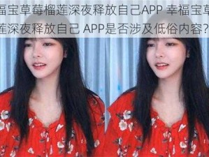 幸福宝草莓榴莲深夜释放自己APP 幸福宝草莓榴莲深夜释放自己 APP是否涉及低俗内容？