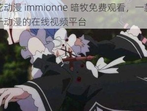 樱花动漫 immionne 暗牧免费观看，一款专注于动漫的在线视频平台