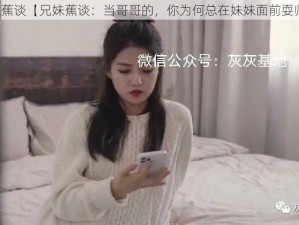 兄妹蕉谈【兄妹蕉谈：当哥哥的，你为何总在妹妹面前耍帅？】