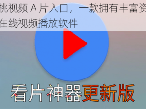 红桃视频 A 片入口，一款拥有丰富资源的在线视频播放软件