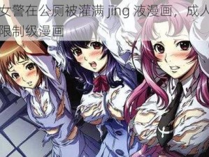 女警在公厕被灌满 jīng 液漫画，成人限制级漫画