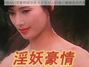 性婬杂技A片(观看性婬杂技 A 片会对人的身心健康造成负面影响)