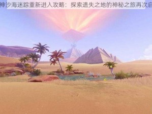 原神沙海迷踪重新进入攻略：探索遗失之地的神秘之旅再次启程