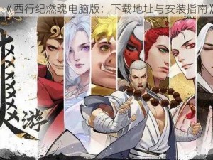 《西行纪燃魂电脑版：下载地址与安装指南》