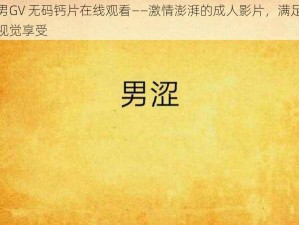 男男GV 无码钙片在线观看——激情澎湃的成人影片，满足你的视觉享受