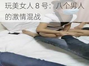 玩美女人 8 号：八个男人的激情混战