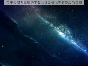 关于银河系电脑版下载地址及详尽安装教程的指南