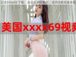 日本XXXX69 下载：高品质 XXX 影片，提供流畅观看体验