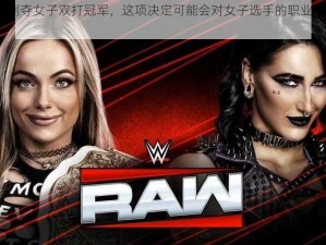 WWE 或将剥夺女子双打冠军，这项决定可能会对女子选手的职业生涯产生重大影响