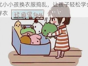 无忧小小孩换衣服捣乱，让孩子轻松学会独立穿衣