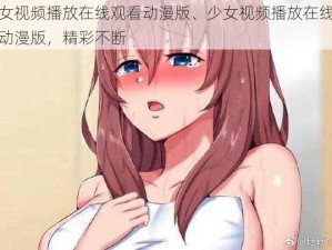 少女视频播放在线观看动漫版、少女视频播放在线观看动漫版，精彩不断