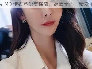 麻豆 MD 传媒苏语棠播放，高清无码，精彩不断