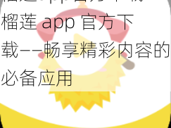 榴莲app官方下载—榴莲 app 官方下载——畅享精彩内容的必备应用