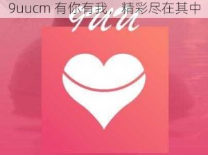 9uucm 有你有我，精彩尽在其中