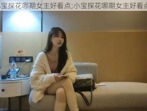 小宝探花哪期女主好看点;小宝探花哪期女主好看点？