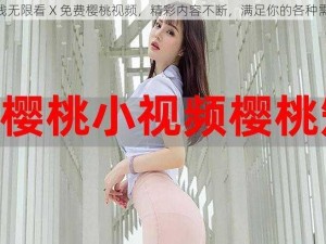 在线无限看 X 免费樱桃视频，精彩内容不断，满足你的各种需求