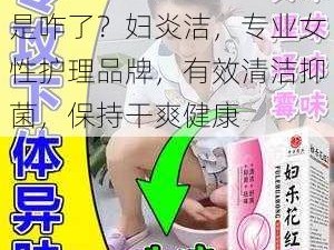 女人底下两瓣中间湿漉漉是咋了？妇炎洁，专业女性护理品牌，有效清洁抑菌，保持干爽健康