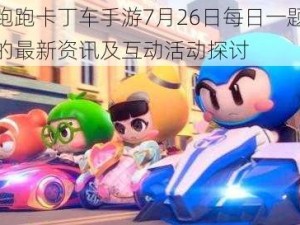 关于跑跑卡丁车手游7月26日每日一题答案分享的最新资讯及互动活动探讨