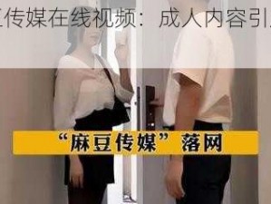 麻豆传媒在线视频：成人内容引发争议