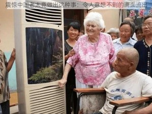 震惊中国老太竟做出这种事：令人意想不到的画面流出