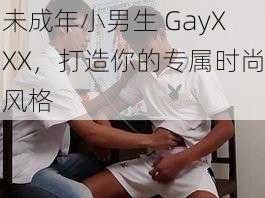 未成年小男生 GayXXX，打造你的专属时尚风格