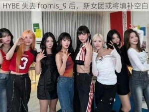 HYBE 失去 fromis_9 后，新女团或将填补空白