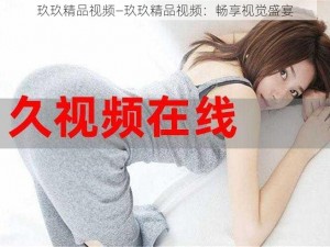 玖玖精品视频—玖玖精品视频：畅享视觉盛宴