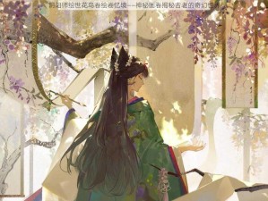 阴阳师绘世花鸟卷绘卷忆境——神秘画卷揭秘古老的奇幻世界